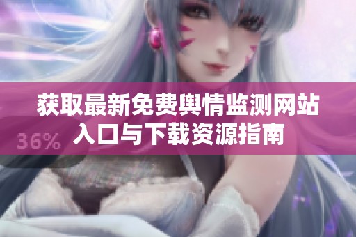 获取最新免费舆情监测网站入口与下载资源指南