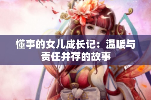 懂事的女儿成长记：温暖与责任并存的故事