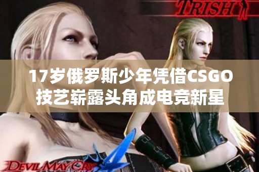 17岁俄罗斯少年凭借CSGO技艺崭露头角成电竞新星