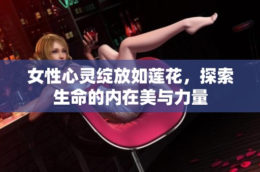 女性心灵绽放如莲花，探索生命的内在美与力量