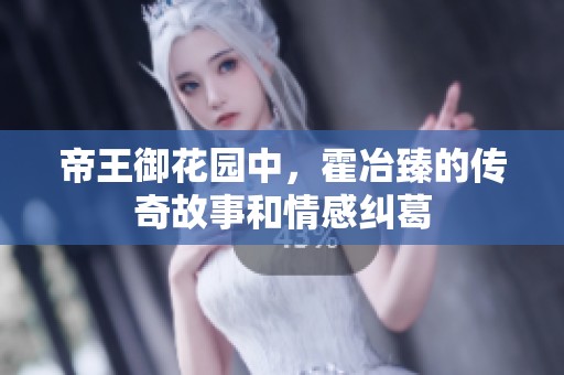 帝王御花园中，霍冶臻的传奇故事和情感纠葛