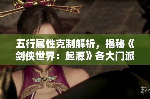 五行属性克制解析，揭秘《剑侠世界：起源》各大门派优势特色