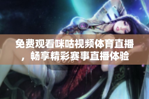 免费观看咪咕视频体育直播，畅享精彩赛事直播体验