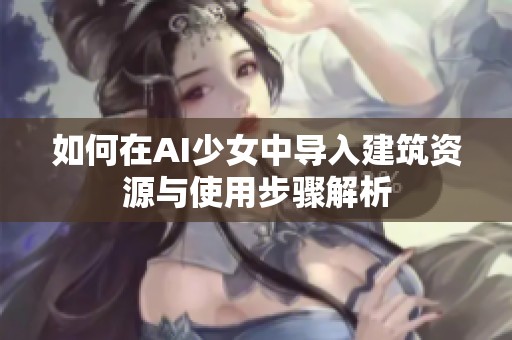 如何在AI少女中导入建筑资源与使用步骤解析