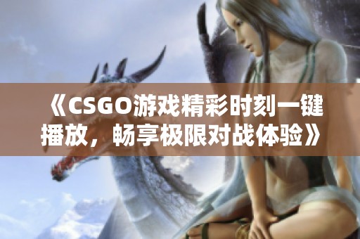 《CSGO游戏精彩时刻一键播放，畅享极限对战体验》