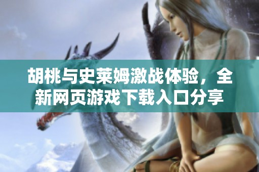 胡桃与史莱姆激战体验，全新网页游戏下载入口分享