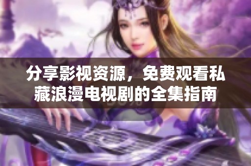 分享影视资源，免费观看私藏浪漫电视剧的全集指南