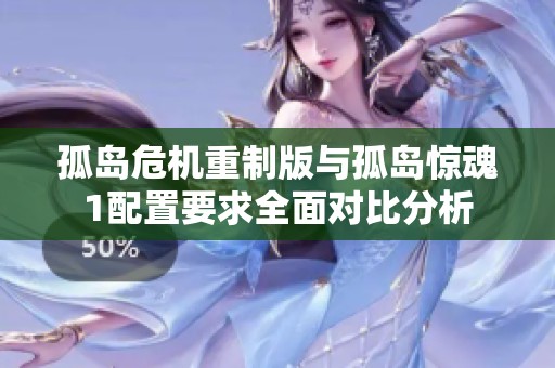孤岛危机重制版与孤岛惊魂1配置要求全面对比分析