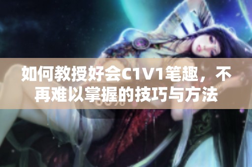 如何教授好会C1V1笔趣，不再难以掌握的技巧与方法