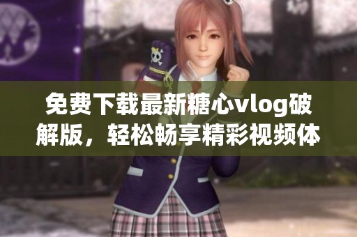 免费下载最新糖心vlog破解版，轻松畅享精彩视频体验