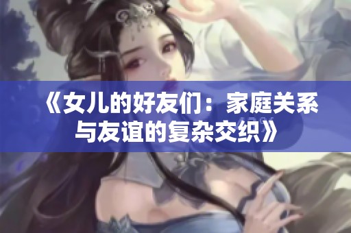 《女儿的好友们：家庭关系与友谊的复杂交织》