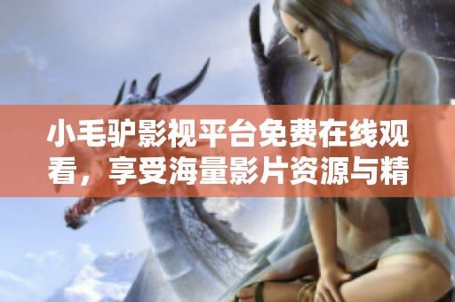 小毛驴影视平台免费在线观看，享受海量影片资源与精彩内容