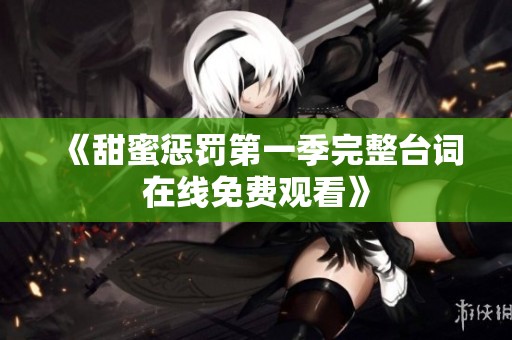 《甜蜜惩罚第一季完整台词在线免费观看》