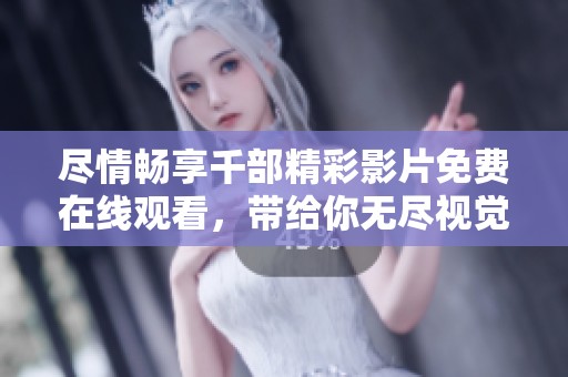 尽情畅享千部精彩影片免费在线观看，带给你无尽视觉盛宴
