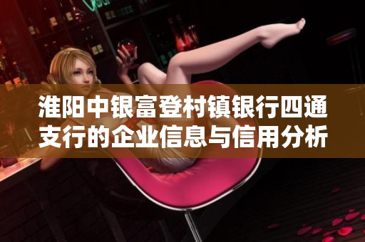淮阳中银富登村镇银行四通支行的企业信息与信用分析