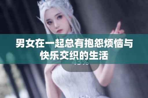 男女在一起总有抱怨烦恼与快乐交织的生活