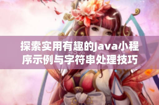 探索实用有趣的Java小程序示例与字符串处理技巧