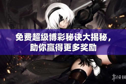 免费超级博彩秘诀大揭秘，助你赢得更多奖励