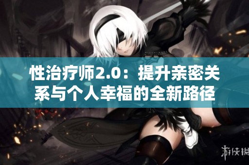 性治疗师2.0：提升亲密关系与个人幸福的全新路径