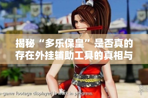 揭秘“多乐保皇”是否真的存在外挂辅助工具的真相与教程