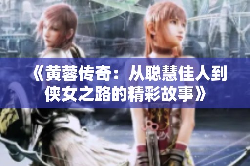 《黄蓉传奇：从聪慧佳人到侠女之路的精彩故事》