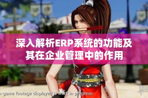 深入解析ERP系统的功能及其在企业管理中的作用