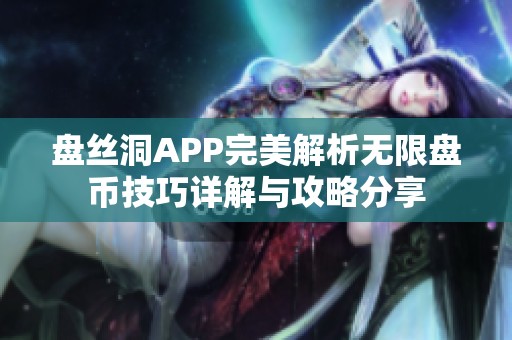 盘丝洞APP完美解析无限盘币技巧详解与攻略分享
