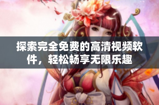 探索完全免费的高清视频软件，轻松畅享无限乐趣
