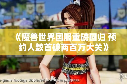 《魔兽世界国服重磅回归 预约人数首破两百万大关》