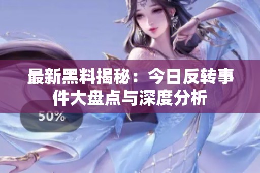 最新黑料揭秘：今日反转事件大盘点与深度分析