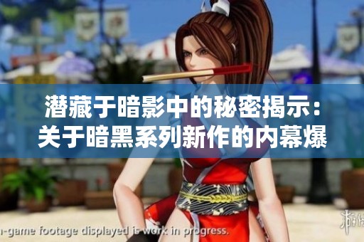 潜藏于暗影中的秘密揭示：关于暗黑系列新作的内幕爆料