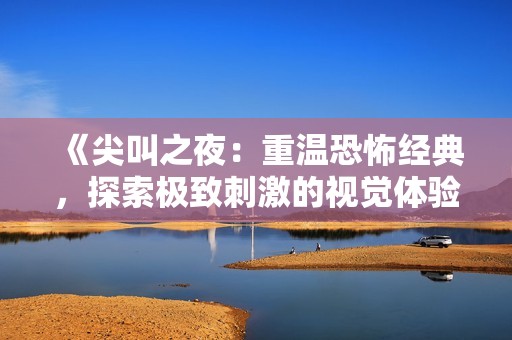 《尖叫之夜：重温恐怖经典，探索极致刺激的视觉体验》