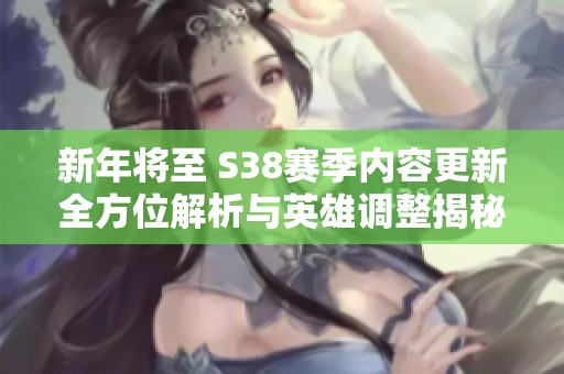 新年将至 S38赛季内容更新全方位解析与英雄调整揭秘