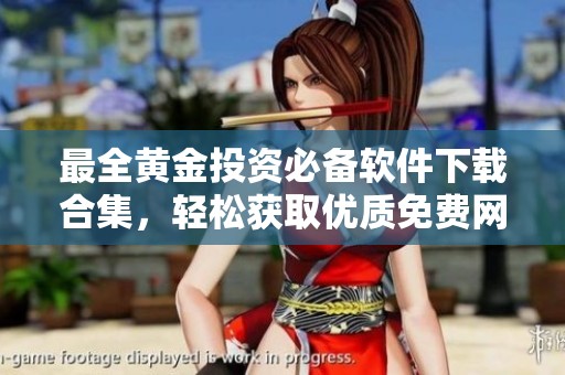最全黄金投资必备软件下载合集，轻松获取优质免费网站应用