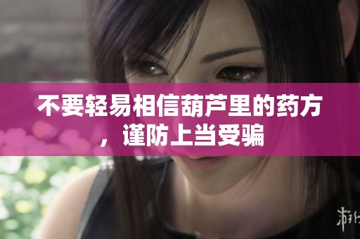 不要轻易相信葫芦里的药方，谨防上当受骗