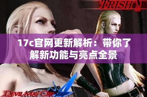 17c官网更新解析：带你了解新功能与亮点全景