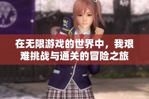 在无限游戏的世界中，我艰难挑战与通关的冒险之旅
