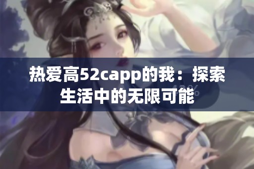 热爱高52capp的我：探索生活中的无限可能
