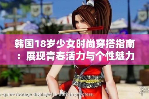韩国18岁少女时尚穿搭指南：展现青春活力与个性魅力