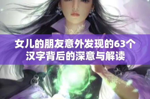 女儿的朋友意外发现的63个汉字背后的深意与解读