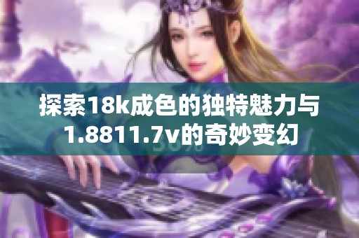 探索18k成色的独特魅力与1.8811.7v的奇妙变幻