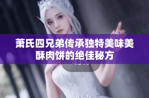 萧氏四兄弟传承独特美味美酥肉饼的绝佳秘方