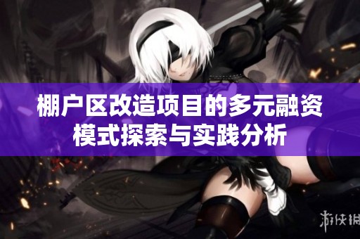 棚户区改造项目的多元融资模式探索与实践分析