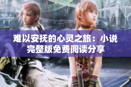 难以安抚的心灵之旅：小说完整版免费阅读分享