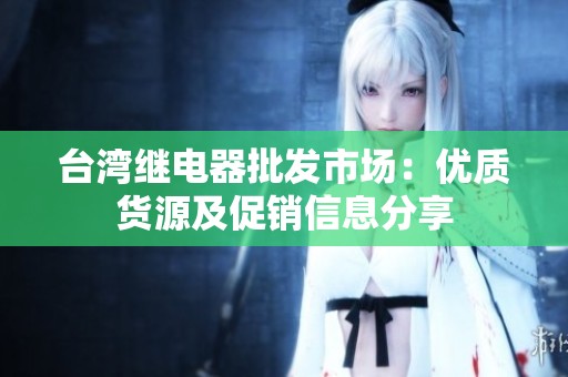 台湾继电器批发市场：优质货源及促销信息分享