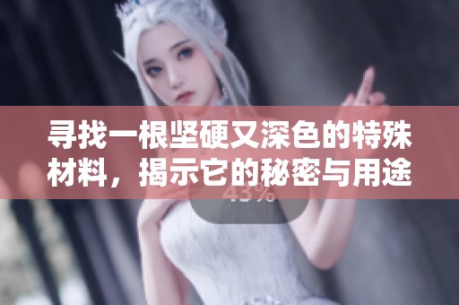 寻找一根坚硬又深色的特殊材料，揭示它的秘密与用途