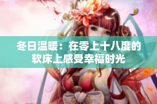 冬日温暖：在零上十八度的软床上感受幸福时光