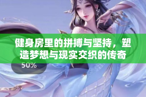 健身房里的拼搏与坚持，塑造梦想与现实交织的传奇