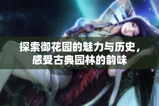 探索御花园的魅力与历史，感受古典园林的韵味