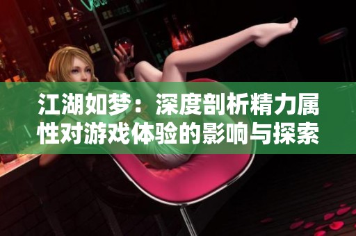 江湖如梦：深度剖析精力属性对游戏体验的影响与探索